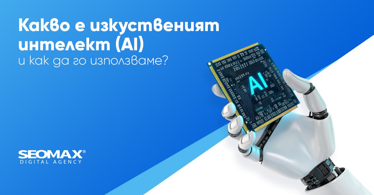 Какво е изкуственият интелект (AI) и как да го използваме?