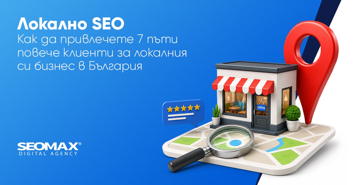 Локално SEO – как да привлечете 7 пъти повече клиенти за локалния си бизнес в България?